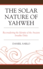 The Solar Nature of Yahweh : Reconsidering the Identity of the Ancient Israelite Deity - Book