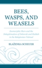 Bees, Wasps, and Weasels : Zoomorphic Slurs and the Delegitimation of Deborah and Huldah in the Babylonian Talmud - Book