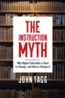 The Instruction Myth : Why Higher Education is Hard to Change, and How to Change It - Book