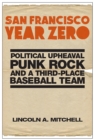San Francisco Year Zero : Political Upheaval, Punk Rock and a Third-Place Baseball Team - Book