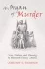 An Organ of Murder : Crime, Violence, and Phrenology in Nineteenth-Century America - eBook