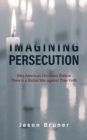 Imagining Persecution : Why American Christians Believe There Is a Global War against Their Faith - Book