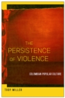 The Persistence of Violence : Colombian Popular Culture - Book