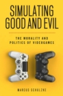Simulating Good and Evil : The Morality and Politics of Videogames - Book