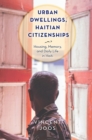 Urban Dwellings, Haitian Citizenships : Housing, Memory, and Daily Life in Haiti - Book