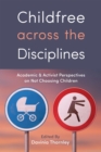 Childfree across the Disciplines : Academic and Activist Perspectives on Not Choosing Children - Book