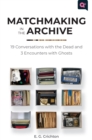 Matchmaking in the Archive : 19 Conversations with the Dead and 3 Encounters with Ghosts - Book