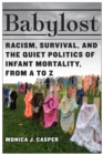 Babylost : Racism, Survival, and the Quiet Politics of Infant Mortality, from A to Z - Book