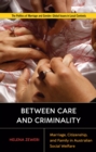 Between Care and Criminality : Marriage, Citizenship, and Family in Australian Social Welfare - Book