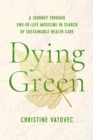 Dying Green : A Journey through End-of-Life Medicine in Search of Sustainable Health Care - eBook