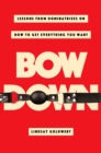 Bow Down : Lessons from Dominatrixes on How to Get Everything You Want - Book