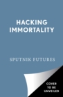 Hacking Immortality : New Realities in the Quest to Live Forever - Book