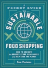 A Pocket Guide to Sustainable Food Shopping : How to Navigate the Grocery Store, Read Labels, and Help Save the Planet - Book