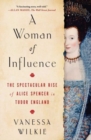A Woman of Influence : The Spectacular Rise of Alice Spencer in Tudor England - Book