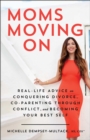 Moms Moving On : Real-Life Advice on Conquering Divorce, Co-Parenting Through Conflict, and Becoming Your Best Self - eBook