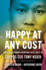 Happy at Any Cost : The Revolutionary Vision and Fatal Quest of Zappos CEO Tony Hsieh - Book