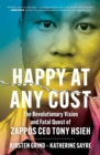 Happy at Any Cost : The Revolutionary Vision and Fatal Quest of Zappos CEO Tony Hsieh - eBook