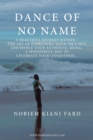 Dance of No Name : A Beautiful Journey Within...  the Art of Expressing Your True Self and Dance Your Authentic Being,  a Wonderful Way to Celebrate Your Uniqueness - eBook