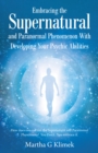 Embracing the Supernatural and Paranormal Phenomenon with Developing Your Psychic Abilities : How Does One out Run the Supernatural and Paranormal Phenomena?  You Don't.  You Embrace It. - eBook