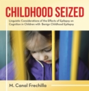 Childhood Seized : Linguistic Considerations of the Effects of Epilepsy on Cognition in Children with  Benign Childhood Epilepsy - eBook