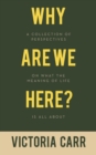 Why Are We Here? : A Collection of Perspectives on What the Meaning of Life Is All About - eBook