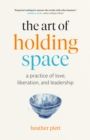 Art of Holding Space: A Practice of Love, Liberation, and Leadership - eBook