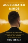 Accelerated Minds : Unlocking the Fascinating, Inspiring, and Often Destructive Impulses that Drive the Entrepreneurial Brain - eBook