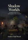 Shadow Worlds : A history of the occult and esoteric in New Zealand - eBook
