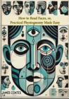 How to Read Faces, or, Practical Physiognomy Made Easy: the Science and Art of Reading Character : Briefly Outlined, Illustrated, and Explained - eBook