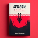 The End of Music : The Death of the Dream of Independent Musicians - eBook