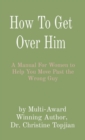 How To Get Over Him : A Manual For Women to Help You Move Past the Wrong Guy - eBook