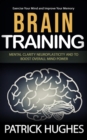 Brain Training : Exercise Your Mind and Improve Your Memory (Mental Clarity Neuroplasticity and to Boost Overall Mind Power) - eBook