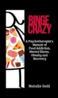 BINGE CRAZY : A Psychotherapist's Memoir of Food Addiction, Mental Illness, Obesity and Recovery - eBook