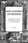 Holy Enemies of Freedom : How Martin Luther Unleashed the Beast of Anti-Semitism - eBook