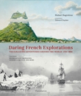 Daring French Explorations : Trailblazing Adventures around the World: 1714-1854, Featuring Bougainville, Laperouse, Dumont d’Urville, and more - Book