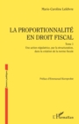 La proportionnalite en droit fiscal : Une action regulatrice, par la structuration, dans la creation de la norme fiscale - eBook