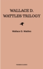Wallace D. Wattles Trilogy: The Science of Getting Rich, The Science of Being Well and The Science of Being Great - eBook