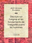 Discours sur l'origine et les fondements de l'inegalite parmi les hommes - eBook