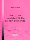 Plan d'une comedie intitulee Le Train du monde - eBook