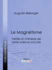 Le Magnetisme : Verites et chimeres de cette science occulte - eBook