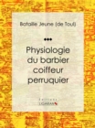 Physiologie du barbier coiffeur perruquier : Essai humouristique - eBook