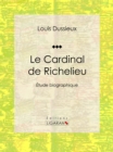 Le Cardinal de Richelieu : Etude biographique - eBook