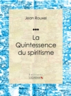La Quintessence du spiritisme : Essai sur les sciences occultes - eBook