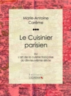 Le Cuisinier parisien : ou L'art de la cuisine francaise au dix-neuvieme siecle - eBook