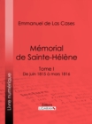 Memorial de Sainte-Helene : Tome I - De juin 1815 a mars 1816 - eBook