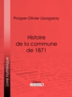 Histoire de la commune de 1871 : Nouvelle edition precedee d'une notice sur Lissagaray par Amedee Dunois - eBook