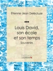 Louis David, son ecole et son temps : Souvenirs - eBook
