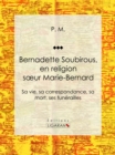 Bernadette Soubirous : En religion soeur Marie-Bernard: sa vie, sa correspondance, sa mort, ses funerailles - eBook