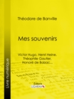 Mes souvenirs : Victor Hugo, Henri Heine, Theophile Gautier, Honore de Balzac... - eBook