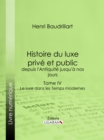 Histoire du luxe prive et public, depuis l'Antiquite jusqu'a nos jours : Tome IV - Le luxe dans les Temps modernes - eBook